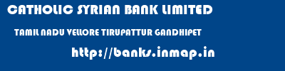 CATHOLIC SYRIAN BANK LIMITED  TAMIL NADU VELLORE TIRUPATTUR GANDHIPET  banks information 